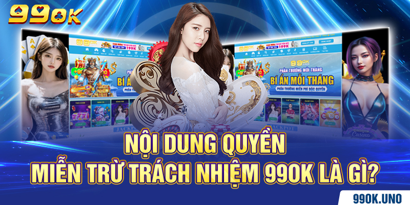 Nội dung quyền miễn trừ trách nhiệm 99ok là gì?