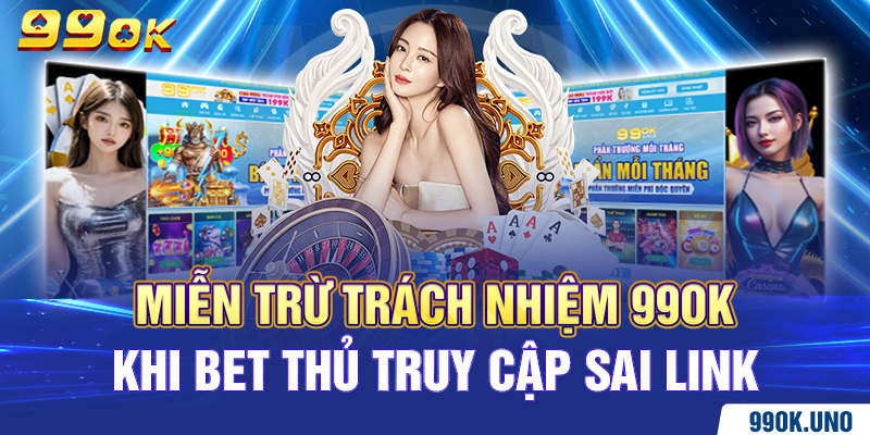 Miễn trừ trách nhiệm 99ok khi bet thủ truy cập sai link