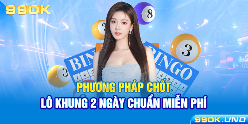 Phương pháp chốt lô khung 2 ngày chuẩn miễn phí