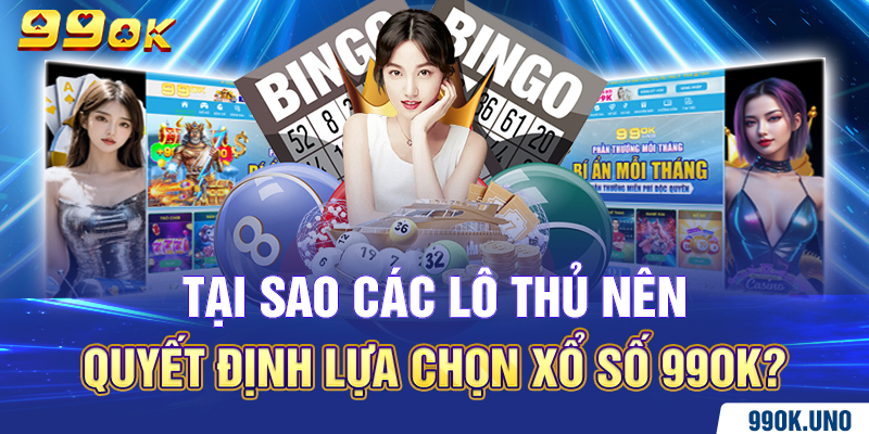 Tại sao các lô thủ nên quyết định lựa chọn xổ số 99ok?