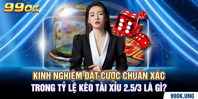 Kinh nghiệm đặt cược chuẩn xác trong tỷ lệ kèo tài xỉu 2.5/3 là gì?