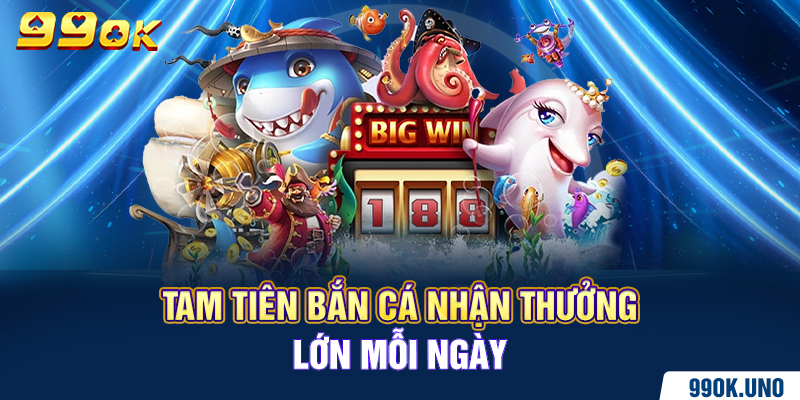 Tam Tiên bắn cá nhận thưởng lớn mỗi ngày