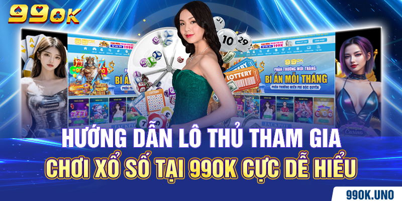 Hướng dẫn lô thủ tham gia chơi xổ số tại 99ok cực dễ hiểu