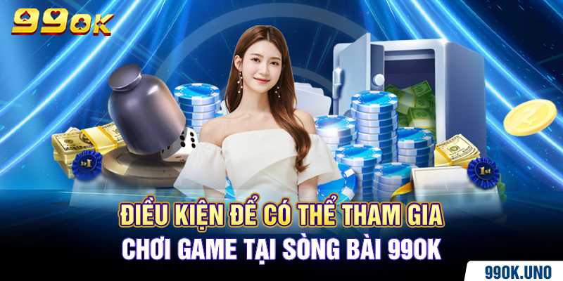 Điều kiện để có thể tham gia chơi game tại sòng bài 99ok