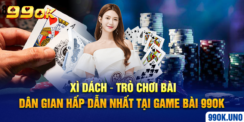 Xì dách – Trò chơi bài dân gian hấp dẫn nhất tại game bài 99ok