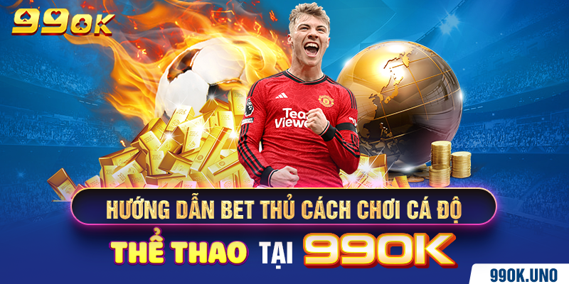 Hướng dẫn bet thủ cách chơi cá độ thể thao tại 99ok