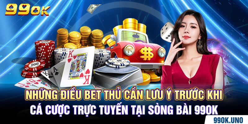 Những điều bet thủ cần lưu ý trước khi cá cược trực tuyến tại sòng bài 99ok