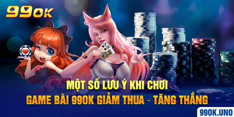 Một số lưu ý khi chơi game bài 99ok giảm thua – tăng thắng