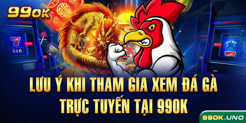 Lưu ý khi tham gia xem đá gà trực tuyến tại 99ok