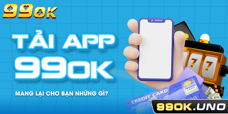 Tải app 99ok mang lại cho bạn những gì?