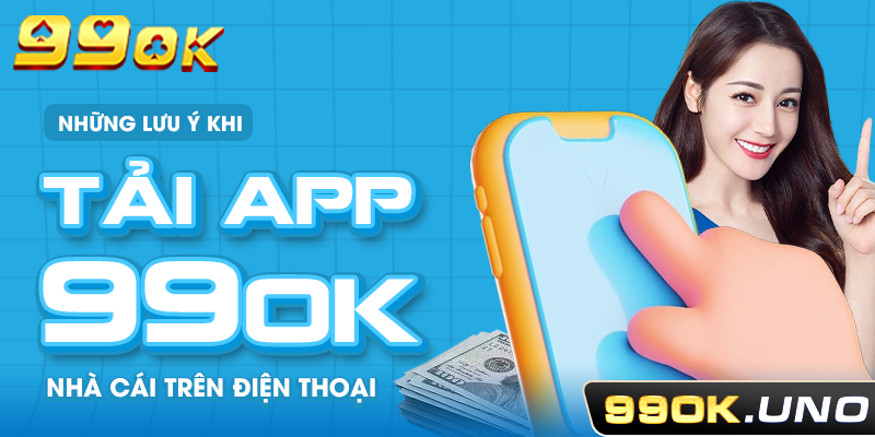 Những lưu ý khi tải app 99ok nhà cái trên điện thoại