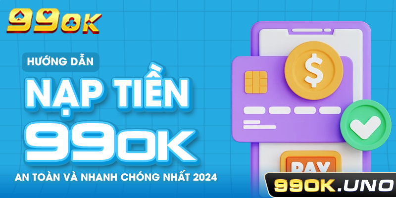 Hướng Dẫn Nạp Tiền 99ok An Toàn Và Nhanh Chóng Nhất 2024