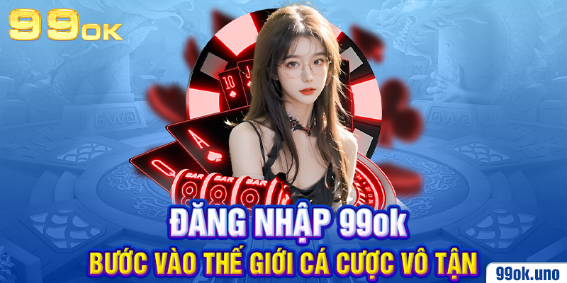 Đăng Nhập 99ok – Bước Vào Thế Giới Cá Cược Vô Tận