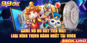 Game Nổ Hũ Rút Tiền Mặt – Loại Hình Thịnh Hành Nhất Tại 99ok