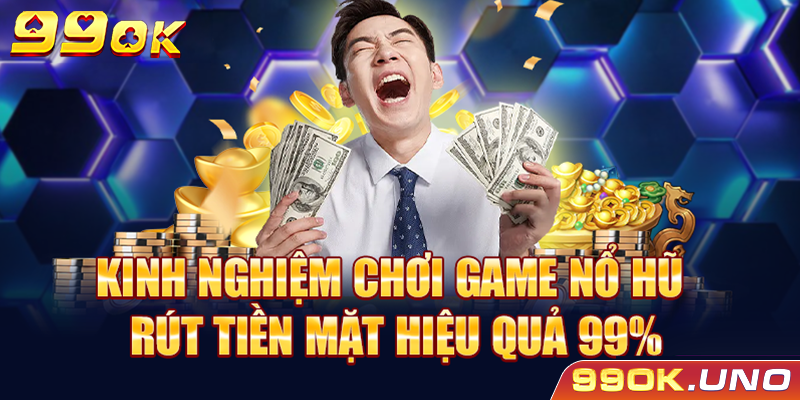 Kinh nghiệm chơi game nổ hũ rút tiền mặt hiệu quả 99%