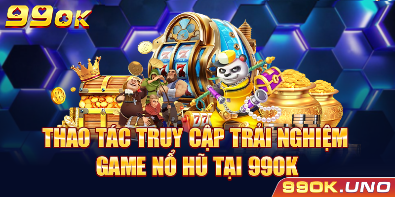 Thao tác truy cập trải nghiệm game nổ hũ tại 99ok