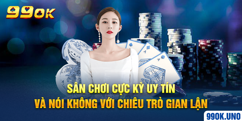 Sân chơi cực kỳ uy tín và nói không với chiêu trò gian lận