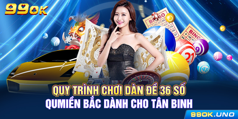 Quy trình chơi dàn đề 36 số miền Bắc dành cho tân binh