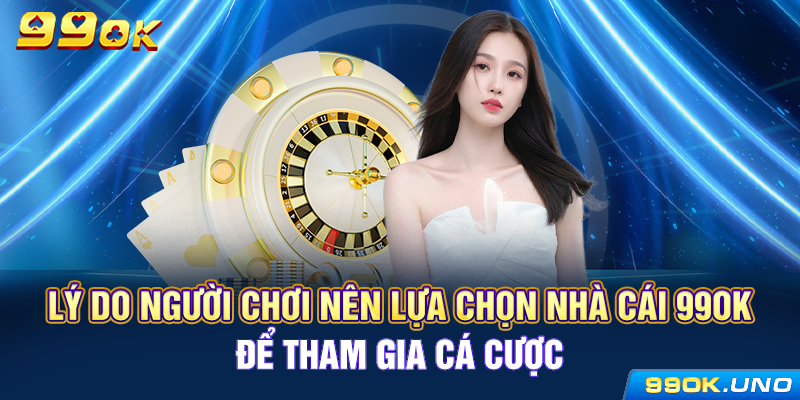 Lý do người chơi nên lựa chọn nhà cái 99ok để tham gia cá cược